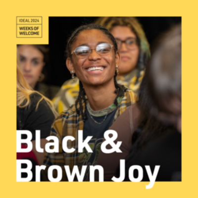 Picture of an African American student smiling brightly, sitting among a group of students; text on the photo reads "IDEAL 2024 | Weeks of Welcome | Black and Brown Joy"